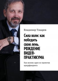 Cила воли: как победить свою лень. Рождение видео-практикума. Как возник один из проектов краудфандинга