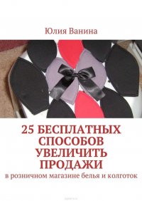 25 бесплатных способов увеличить продажи. В розничном магазине белья и колготок