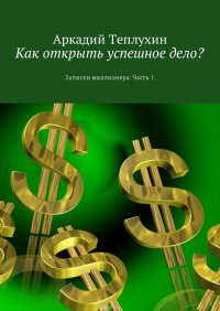 Как открыть успешное дело? Записки миллионера. Часть 1