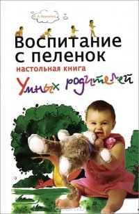 Воспитание с пеленок. Настольная книга умных родителей