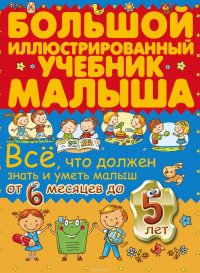 Все, что должен знать и уметь малыш от 6 месяцев до 5 лет. Большой иллюстрированный учебник малыша