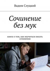 Сочинение без мук. Книга о том, как научиться писать сочинения