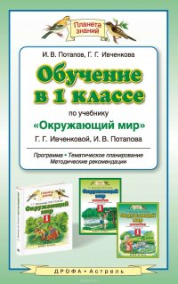 Обучение в 1 классе по учебнику «Окружающий мир» Г. Г. Ивченковой, И. В. Потапова. Программа, методические рекомендации, поурочные разработки