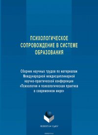 Психологическое сопровождение в системе образования. Сборник научных трудов по материалам Международной междисциплинарной научно-практической конференции «Психология и психологическая практик