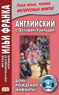 Английский с Оскаром Уайльдом. День рождения Инфанты = Oscar Wilde. The Birthday of the Infanta