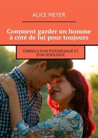 Comment garder un homme a cote de lui pour toujours. Conseils d’un psychologue et d’un sexologue