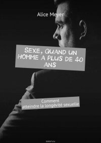 Sexe, quand un homme a plus de 40 ans. Comment atteindre la longevite sexuelle