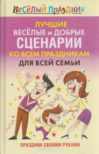 Лучшие веселые и добрые сценарии ко всем праздникам для всей семьи. Праздник своими руками