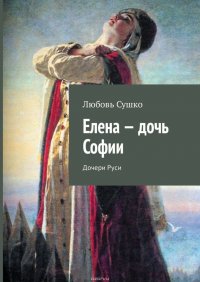 Елена – дочь Софии. Дочери Руси