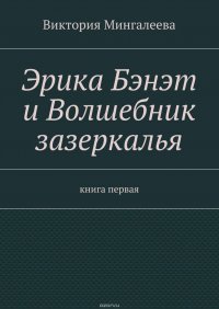 Эрика Бэнэт и волшебник зазеркалья. Книга первая