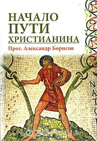 Протоиерей Александр Борисов - «Начало пути христианина»