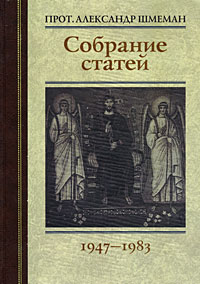 Протоиерей Александр Шмеман. Собрание статей. 1947-1983