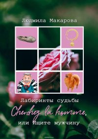 Лабиринты судьбы. Cherchez la homme, или Ищите мужчину