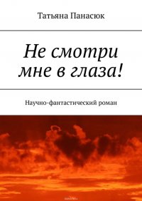 Не смотри мне в глаза! Научно-фантастический роман