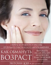 Юн Энтони, Адамсон Ив - «Как обмануть возраст. Секреты молодости и красоты от лучшего пластического хирурга Америки»