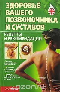 Здоровье вашего позвоночника и суставов. Рецепты и рекомендации