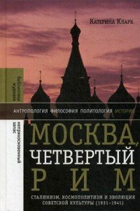 Москва, четвертый Рим. Сталинизм, космополитизм и эволюция советской культуры (1931-1941)