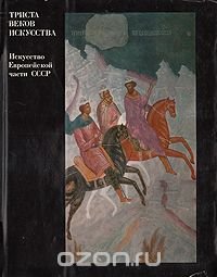 Триста веков искусства. Искусство европейской части СССР