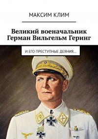 Великий военачальник Герман Вильгельм Геринг. И его преступные деяния…