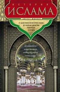 История ислама. От доисламской истории арабов до падения династии Аббасидов в XVI веке