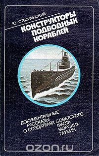 Конструкторы подводных кораблей: Документальные рассказы о создателях советского флота морских глубин