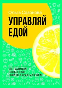 Управляй едой. Система питания для обретения стройности, красоты и энергии