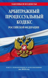 Арбитражный процессуальный кодекс Российской Федерации. Текст с изменениями и дополнениями на 2018 год