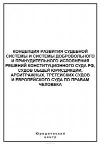 Концепция развития судебной системы и системы добровольного и принудительного исполнения решений Конституционного Суда РФ, судов общей юрисдикции, арбитражных, третейских судов и Европейского