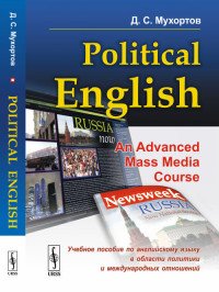 Political English. An Advanced Mass Media Course. Учебное пособие по английскому языку в сфере политики и международных отношений для студентов на продвинутом уровне изучения языка (по матери