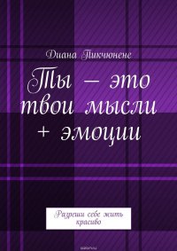 Ты – это твои мысли + эмоции. Разреши себе жить красиво