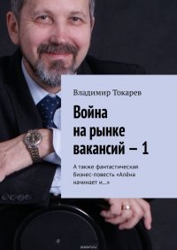 Война на рынке вакансий – 1. А также фантастическая бизнес-повесть «Алена начинает и…»