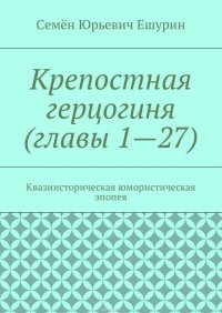 Крепостная герцогиня (главы 1—27). Квазиисторическая юмористическая эпопея