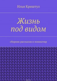 Жизнь под видом. Сборник рассказов и миниатюр