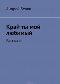 Край ты мой любимый. Рассказы