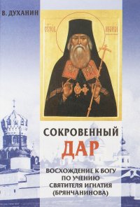 Сокровенный дар. Восхождение к Богу по учению Святителя Игнатия (Брянчанинова)