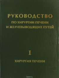 Руководство по хирургии печени и желчевыводящих путей. Том 1. Хирургия печение