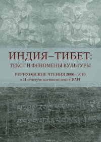 Индия – Тибет: текст и феномены культуры. Рериховские чтения 2006 – 2010 в Институте востоковедения РАН