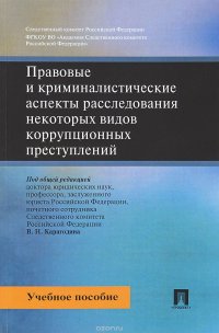 Правовые и криминалистические аспекты расследования некоторых видов коррупционных преступлений.Учебное пособие