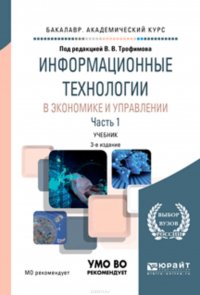 Информационные технологии в экономике и управлении в 2 ч. Часть 1 3-е изд., пер. и доп. Учебник для академического бакалавриата