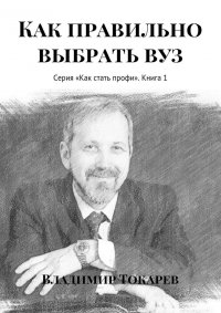 Как правильно выбрать вуз. Серия «Как стать профи». Книга 1