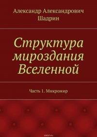 Структура мироздания Вселенной. Часть 1. Микромир