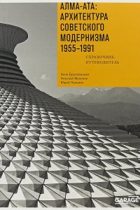 Алма-Ата. Архитектура советского модернизма 1955-1991. Справочник-путеводитель