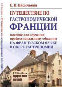 VOYAGE EN FRANCE GOURMANDE. Путешествие по гастрономической Франции. Пособие для обучения профессиональному общению на французском языке в сфере гастрономии