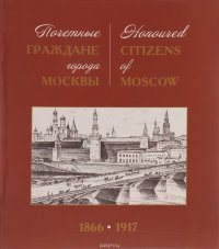 Honored Citizens of Moscow 1866-1917 / Почетные граждане города Москвы 1866-1917