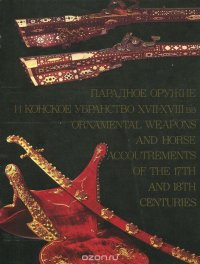 Парадное оружие и конское убранство XVII - XVIII вв. / Ornametal Weapons and Horse Accoutrements of the 17th And 18th Centuries