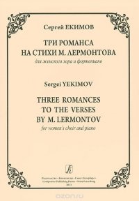 Сергей Екимов. Три романса на стихи  М. Лермонтова для женского хора и фортепиано / Sergei Yekimov: Three Romances to the Verses by M. Lermontov for Women's Choir and Piano