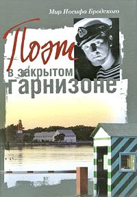 Мир Иосифа Бродского. Поэт в закрытом гарнизоне