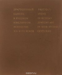 Драгоценный камень в русском ювелирном искусстве XII - XVIII веков / Presious Stone in Russian Jewelry Art in XIIth - XVIIIth Centuries