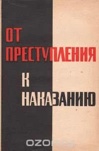 От преступления к наказанию (Популярно о криминологии, уголовном праве, уголовном процессе и криминалистике)