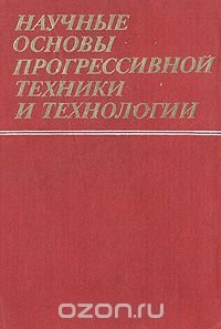 Научные основы прогрессивной техники и технологии